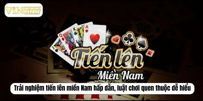 Trải nghiệm tiến lên miền Nam hấp dẫn, luật chơi quen thuộc dễ hiểu